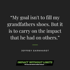 My goal isn't to fill my grandfathers shoes. But it is to carry on the impact that he had on others. -Jeffrey Earnhardt