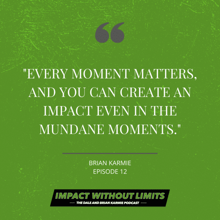 Every moment matters, and you can create an impact even in the mundane moments. - Brian Karmie, Episode 12