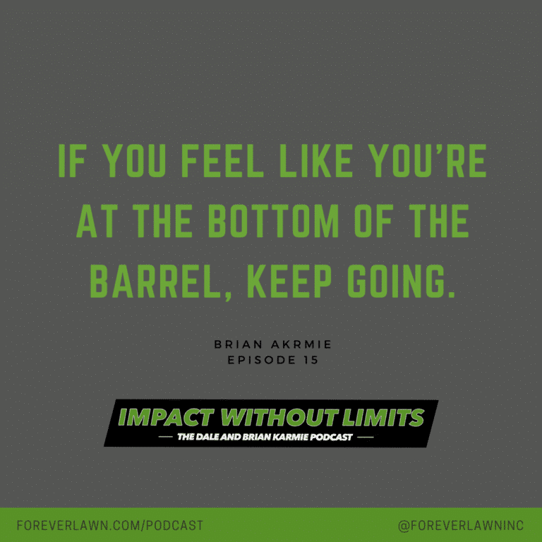 If you feel like you're at the bottom of the barrel, keep going. -Brian Karmie, Episode 15