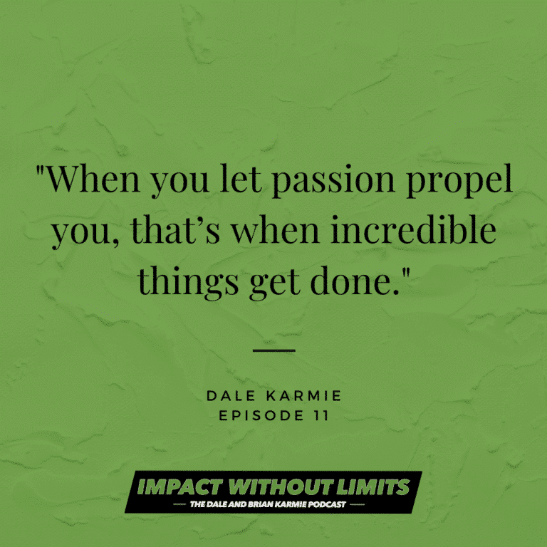 When you let passion propel you, that's when incredible things get done. - Dale Karmie, Episode 11