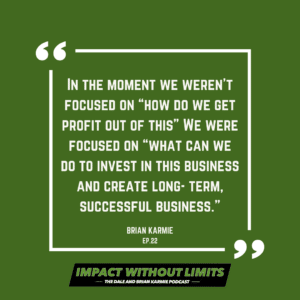 In the moment we weren't focused on "how do we get profit out of this" we were focused on "what can we do to invest in this business and create long-term successful business." -Brian Karmie, Episode 22