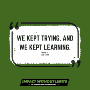 We keep trying, and we kept learning. -Dale Karmie, Episode 24